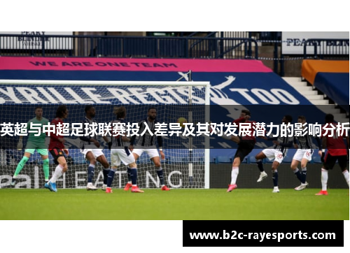 英超与中超足球联赛投入差异及其对发展潜力的影响分析 英超与中超足球联赛投入差异及其对发展潜力的影响分析