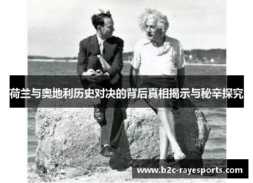 荷兰与奥地利历史对决的背后真相揭示与秘辛探究 荷兰与奥地利历史对决的背后真相揭示与秘辛探究