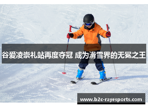 谷爱凌崇礼站再度夺冠 成为滑雪界的无冕之王 谷爱凌崇礼站再度夺冠 成为滑雪界的无冕之王