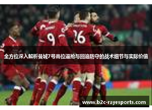 全方位深入解析曼城7号高位逼抢与回追防守的战术细节与实际价值 全方位深入解析曼城7号高位逼抢与回追防守的战术细节与实际价值