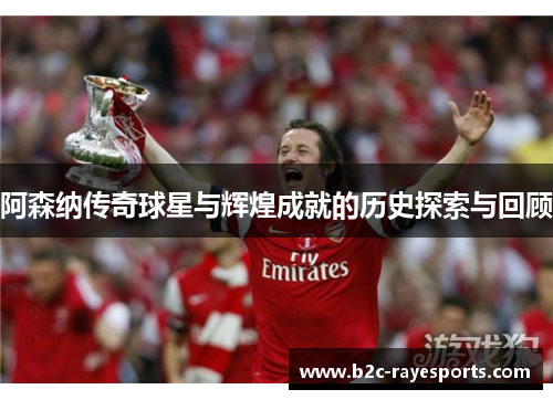 阿森纳传奇球星与辉煌成就的历史探索与回顾 阿森纳传奇球星与辉煌成就的历史探索与回顾