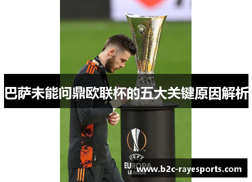巴萨未能问鼎欧联杯的五大关键原因解析 巴萨未能问鼎欧联杯的五大关键原因解析
