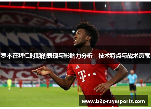 罗本在拜仁时期的表现与影响力分析:技术特点与战术贡献 罗本在拜仁时期的表现与影响力分析:技术特点与战术贡献