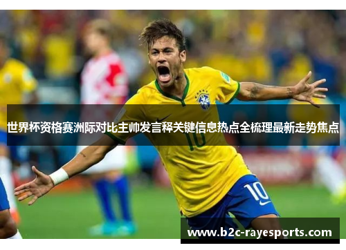 世界杯资格赛洲际对比主帅发言释关键信息热点全梳理最新走势焦点