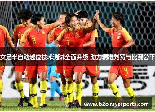 女足半自动越位技术测试全面升级 助力精准判罚与比赛公平