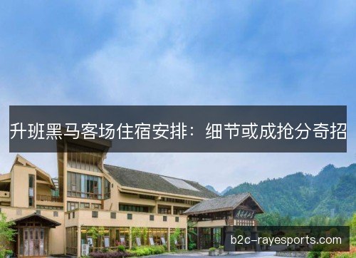升班黑马客场住宿安排：细节或成抢分奇招
